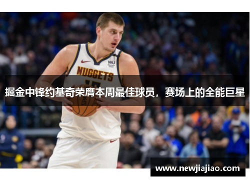 掘金中锋约基奇荣膺本周最佳球员，赛场上的全能巨星