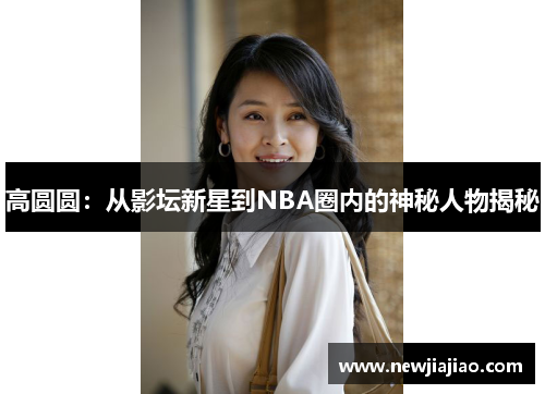 高圆圆：从影坛新星到NBA圈内的神秘人物揭秘