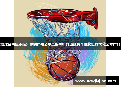 篮球全明星手绘头像创作与艺术风格解析打造独特个性化篮球文化艺术作品