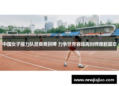 中国女子接力队员奋勇拼搏 力争世界赛场再创辉煌新篇章