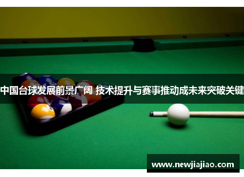 中国台球发展前景广阔 技术提升与赛事推动成未来突破关键