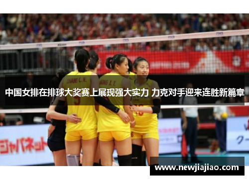 中国女排在排球大奖赛上展现强大实力 力克对手迎来连胜新篇章