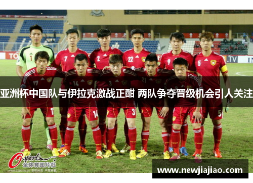 亚洲杯中国队与伊拉克激战正酣 两队争夺晋级机会引人关注